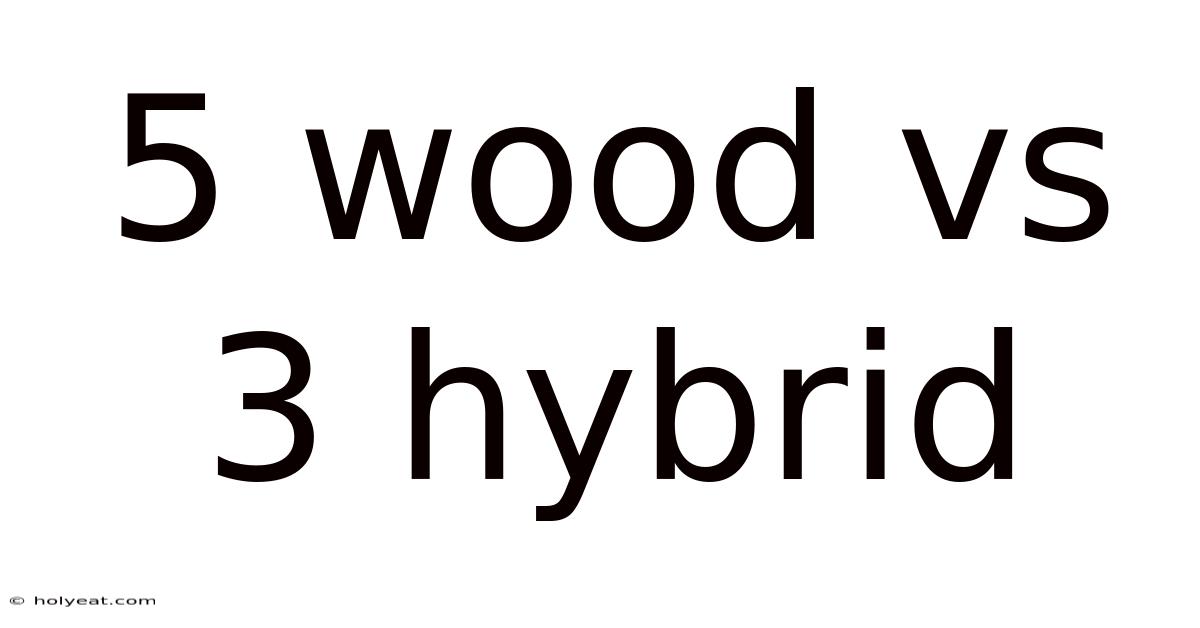 5 Wood Vs 3 Hybrid