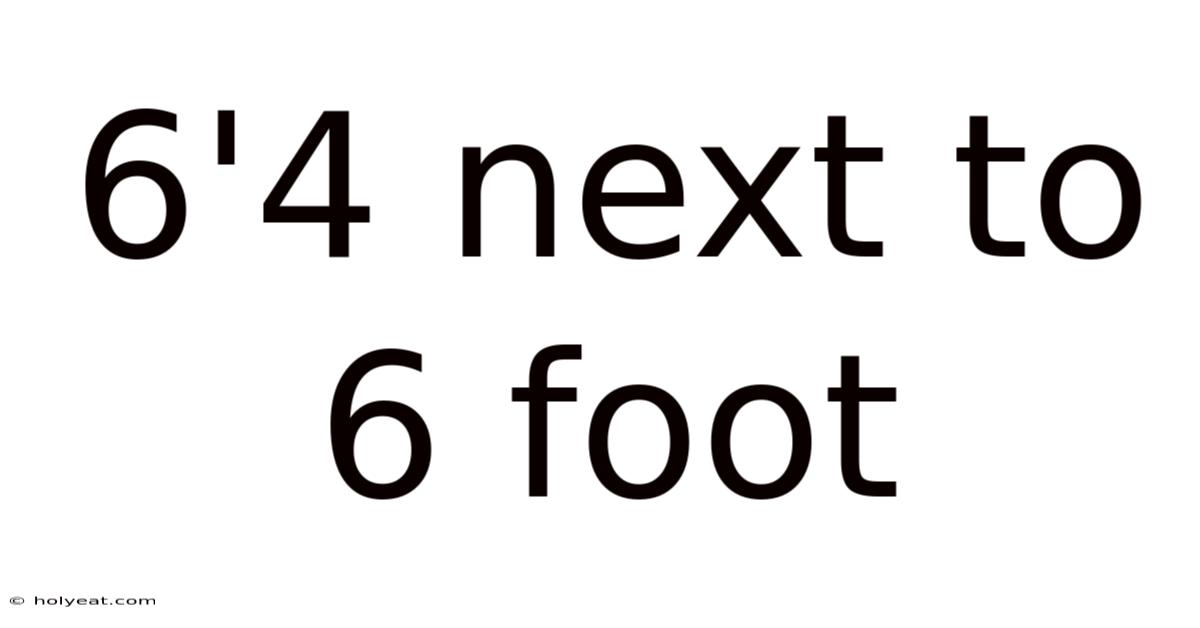 6'4 Next To 6 Foot