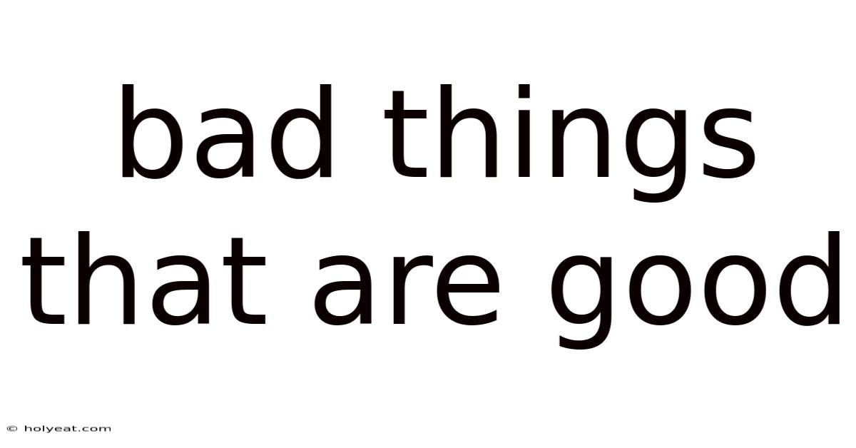 Bad Things That Are Good