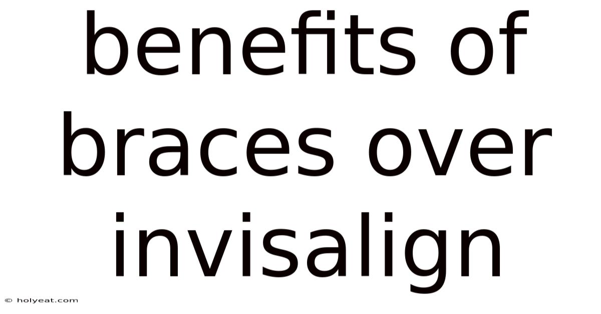 Benefits Of Braces Over Invisalign