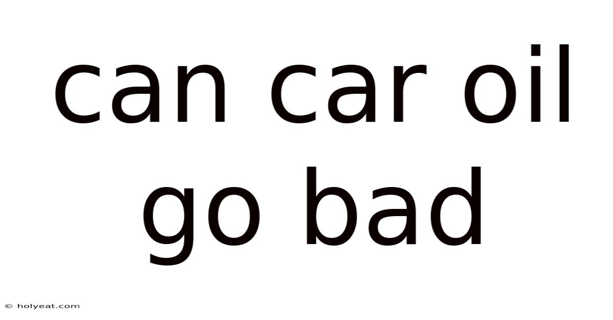 Can Car Oil Go Bad