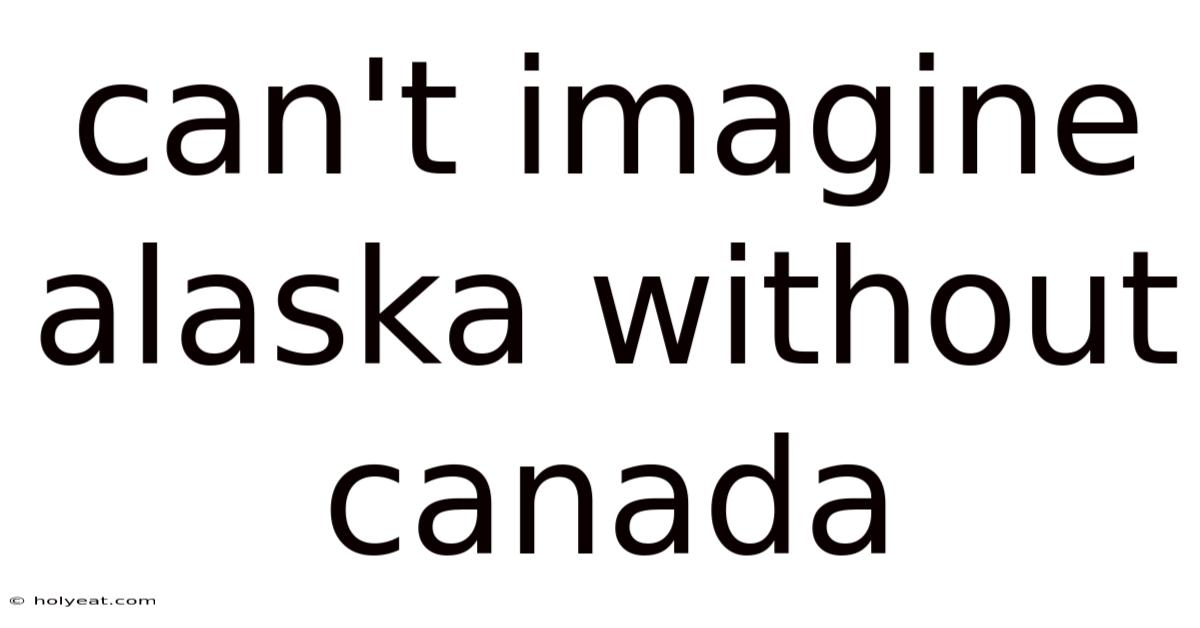 Can't Imagine Alaska Without Canada