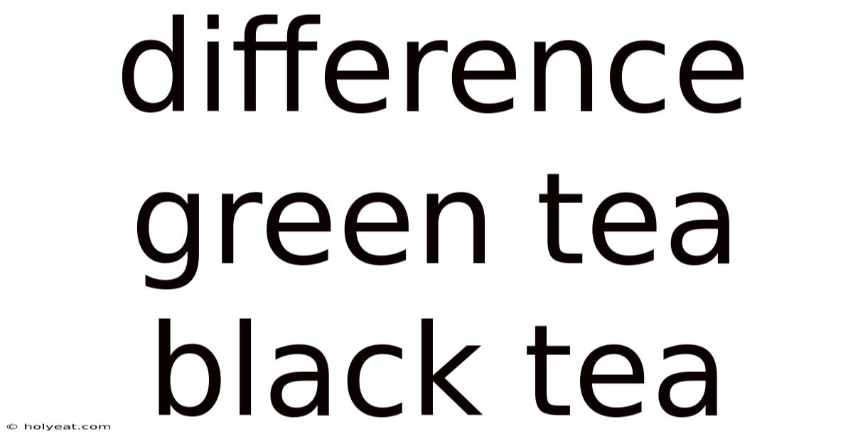 Difference Green Tea Black Tea