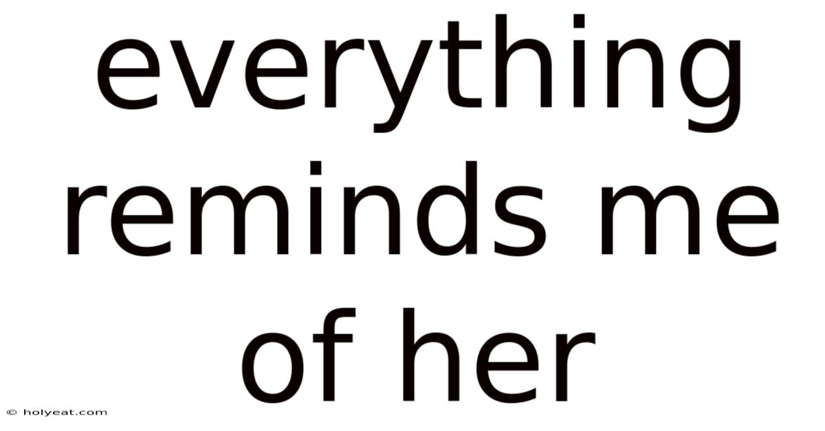 Everything Reminds Me Of Her