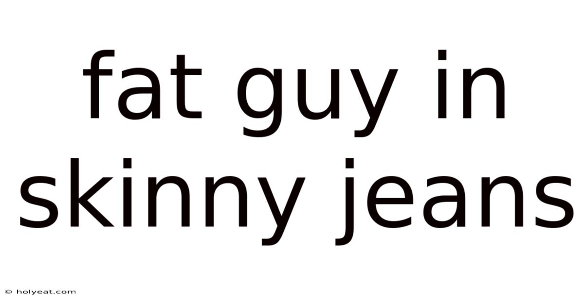 Fat Guy In Skinny Jeans