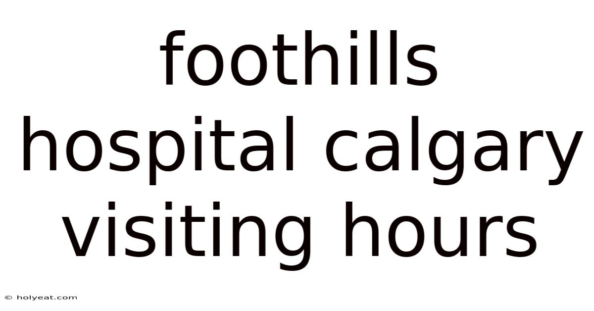 Foothills Hospital Calgary Visiting Hours