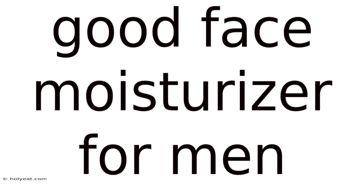 Good Face Moisturizer For Men