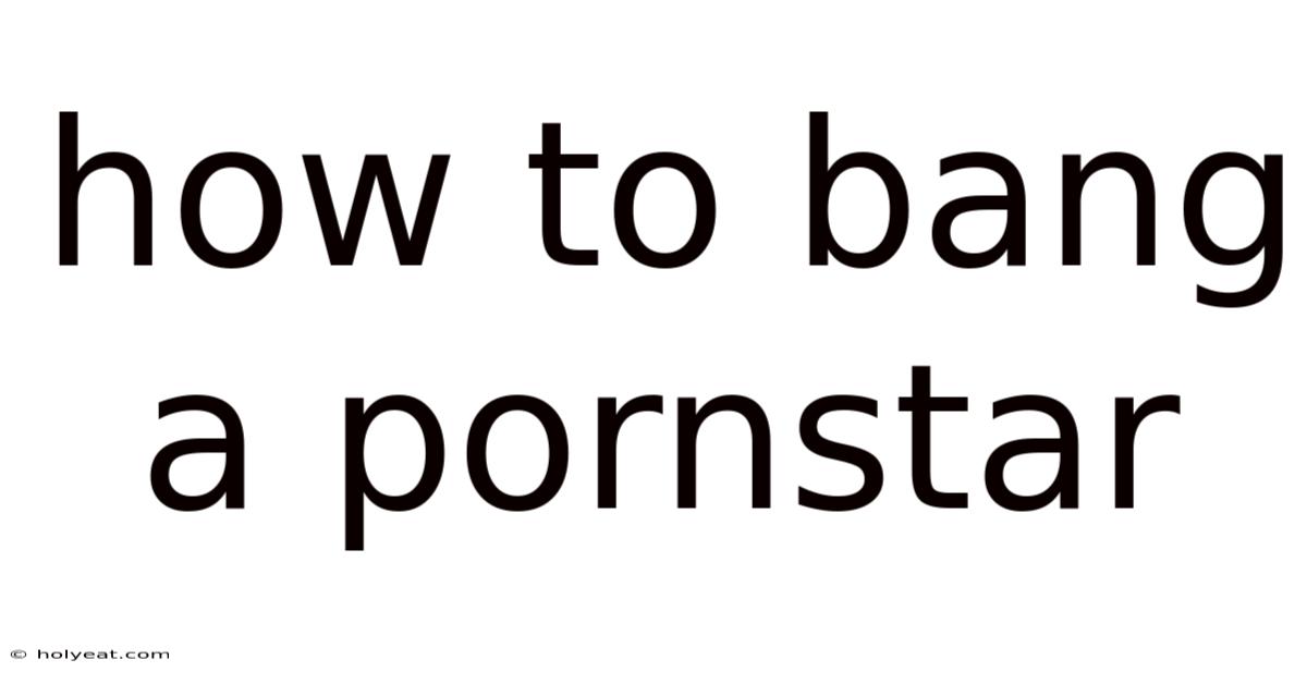How To Bang A Pornstar