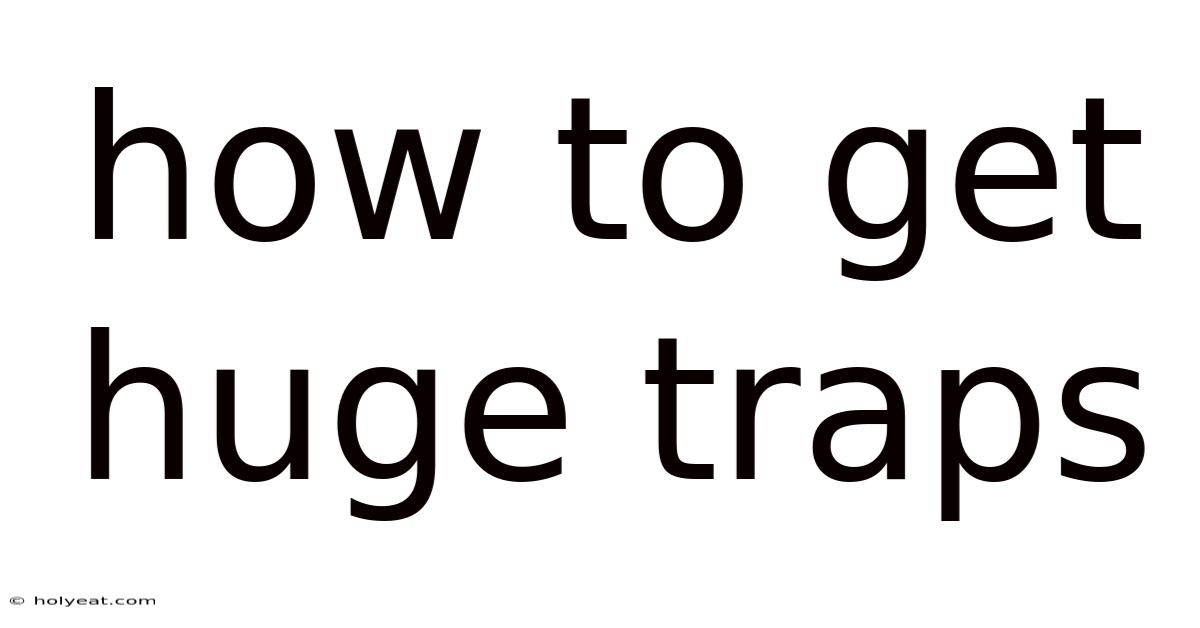 How To Get Huge Traps