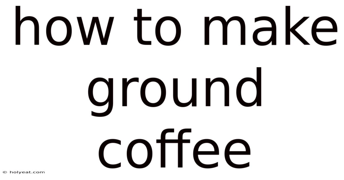 How To Make Ground Coffee