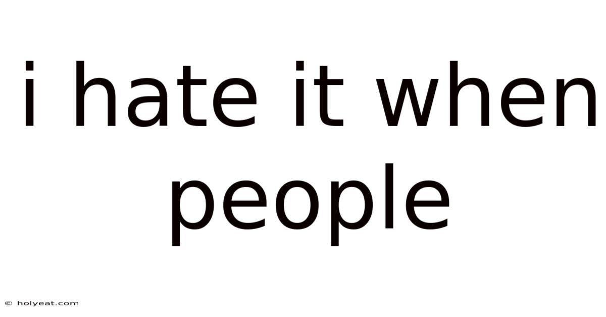 I Hate It When People