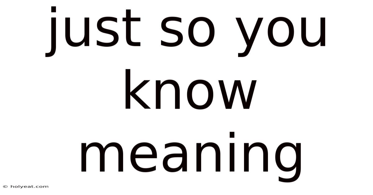 Just So You Know Meaning