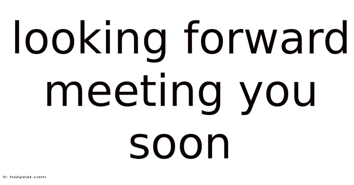 Looking Forward Meeting You Soon