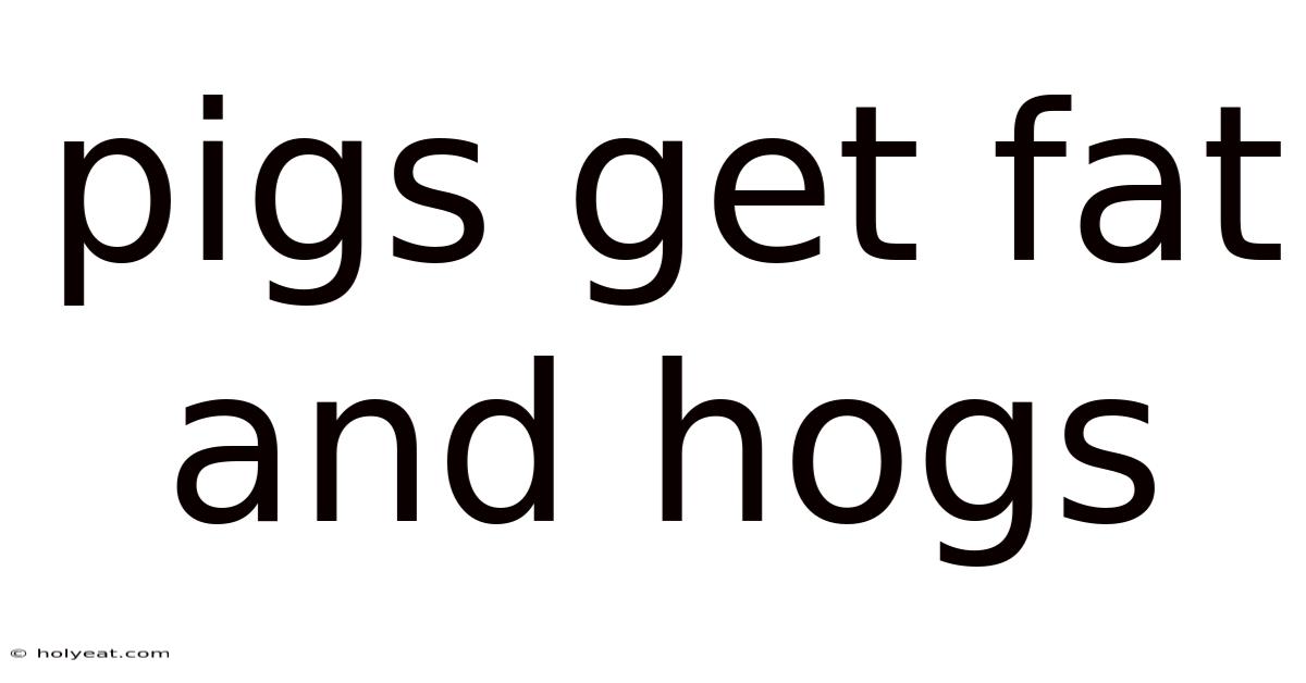 Pigs Get Fat And Hogs