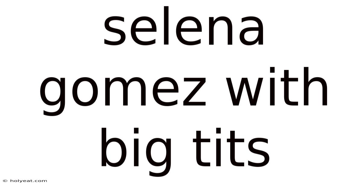 Selena Gomez With Big Tits