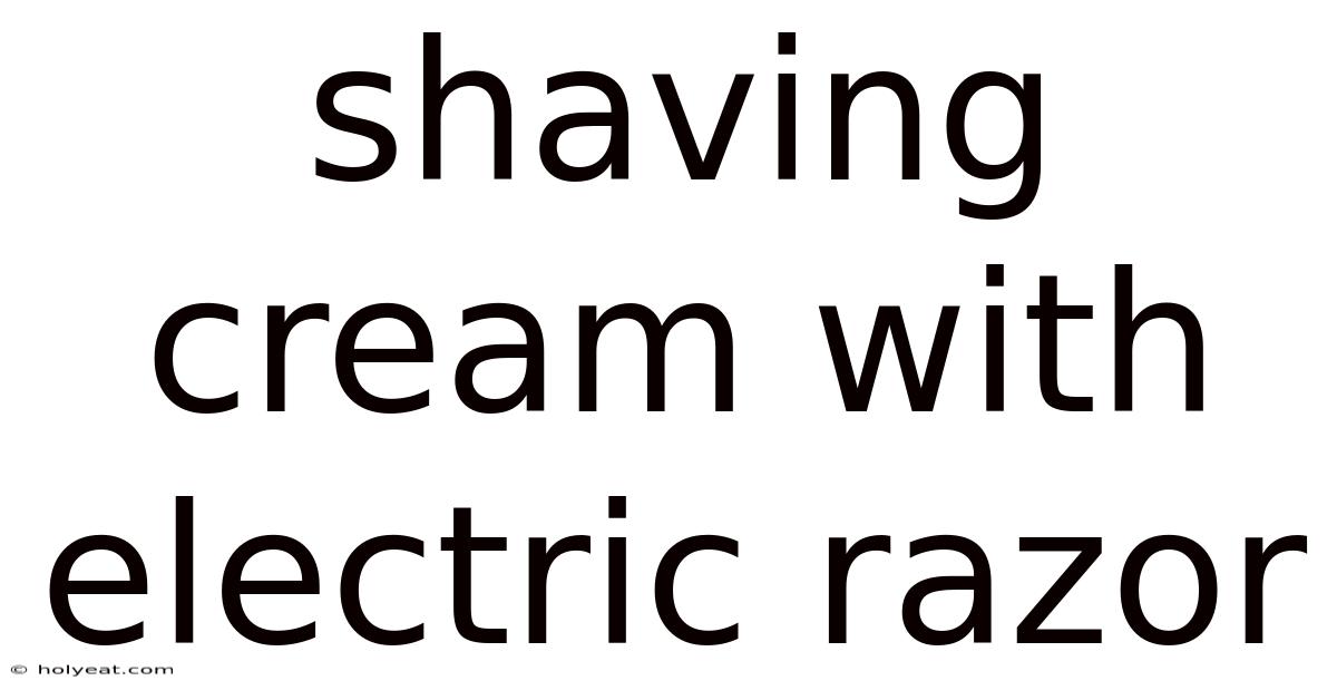 Shaving Cream With Electric Razor