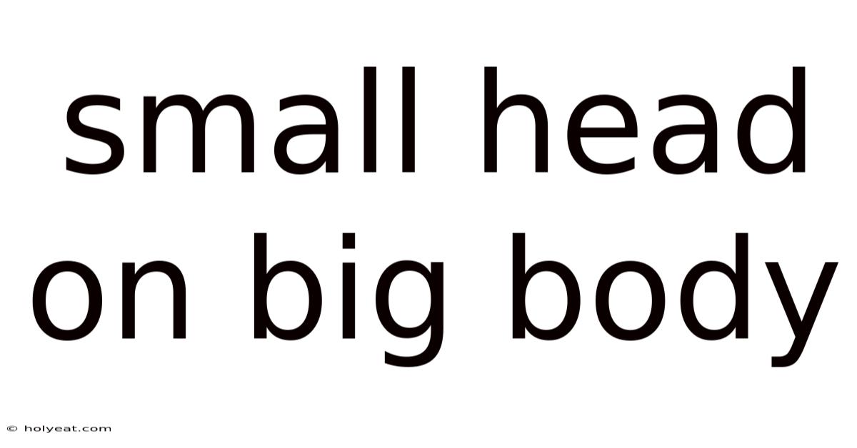 Small Head On Big Body