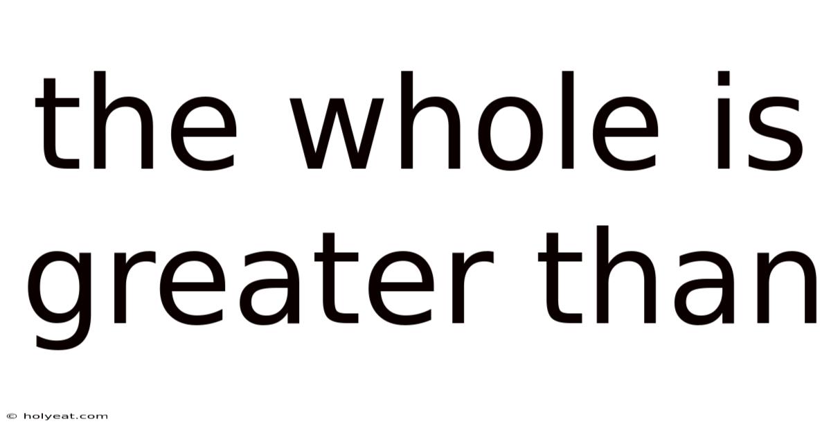 The Whole Is Greater Than